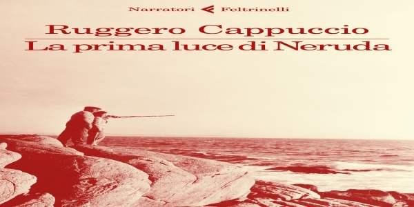 Libri: 'La prima luce di Neruda’, di Ruggero Cappuccio.