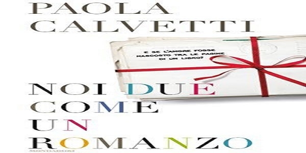 Libri: 'Noi due come un romanzo', di Paola Calvetti